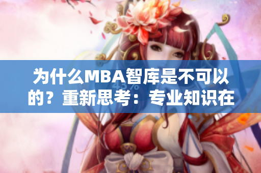 为什么MBA智库是不可以的？重新思考：专业知识在哪里获取？