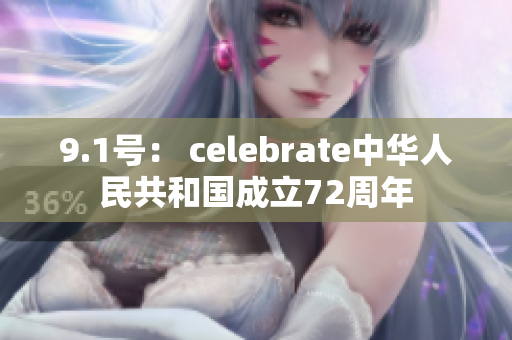 9.1号： celebrate中华人民共和国成立72周年