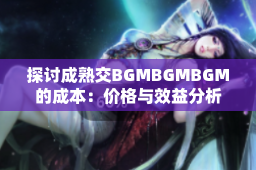 探讨成熟交BGMBGMBGM的成本：价格与效益分析