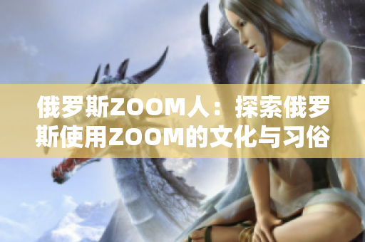 俄罗斯ZOOM人：探索俄罗斯使用ZOOM的文化与习俗