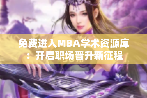 免费进入MBA学术资源库：开启职场晋升新征程