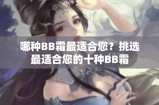 哪种BB霜最适合您？挑选最适合您的十种BB霜