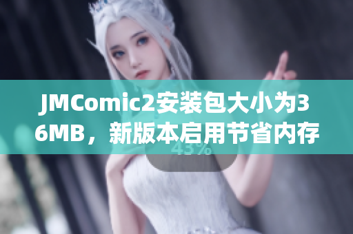 JMComic2安装包大小为36MB，新版本启用节省内存功能