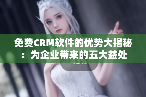 免费CRM软件的优势大揭秘：为企业带来的五大益处