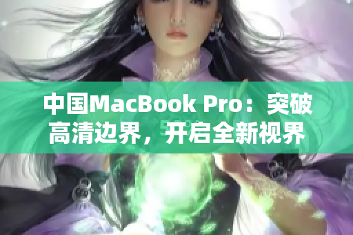 中国MacBook Pro：突破高清边界，开启全新视界