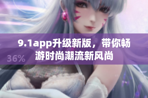 9.1app升级新版，带你畅游时尚潮流新风尚