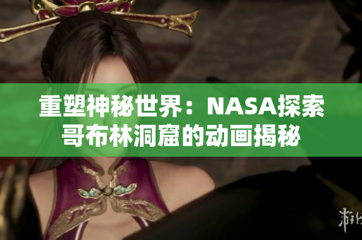 重塑神秘世界：NASA探索哥布林洞窟的动画揭秘