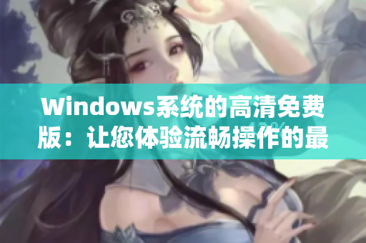 Windows系统的高清免费版：让您体验流畅操作的最佳选择