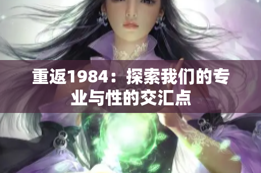 重返1984：探索我们的专业与性的交汇点