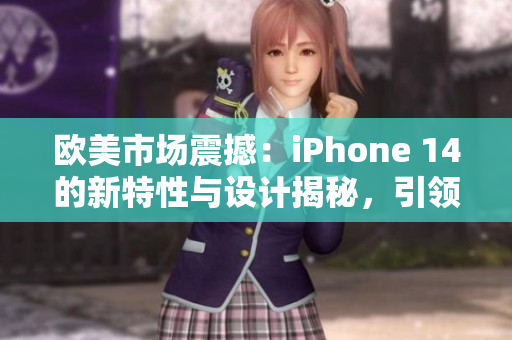 欧美市场震撼：iPhone 14的新特性与设计揭秘，引领智能手机新潮流