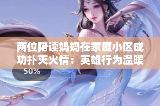 两位陪读妈妈在家庭小区成功扑灭火情：英雄行为温暖人心