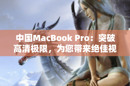 中国MacBook Pro：突破高清极限，为您带来绝佳视听体验