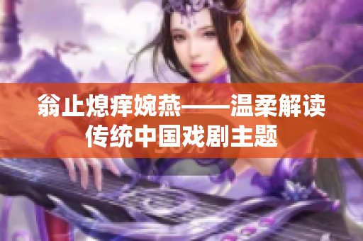 翁止熄痒婉燕——温柔解读传统中国戏剧主题