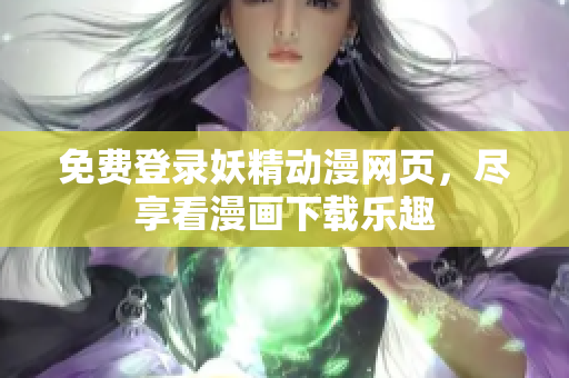 免费登录妖精动漫网页，尽享看漫画下载乐趣