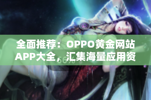 全面推荐：OPPO黄金网站APP大全，汇集海量应用资源，助力优雅生活