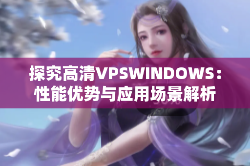 探究高清VPSWINDOWS：性能优势与应用场景解析