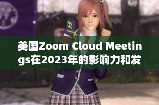 美国Zoom Cloud Meetings在2023年的影响力和发展趋势