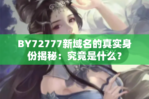 BY72777新域名的真实身份揭秘：究竟是什么？