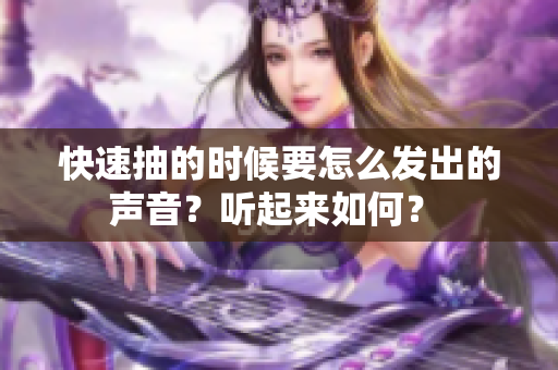 快速抽的时候要怎么发出的声音？听起来如何？ 