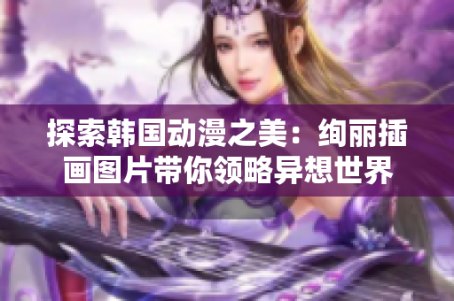 探索韩国动漫之美：绚丽插画图片带你领略异想世界