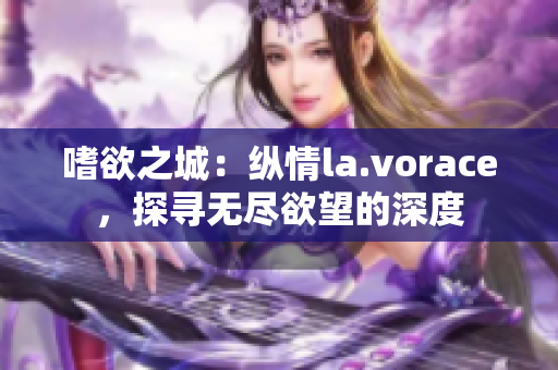 嗜欲之城：纵情la.vorace，探寻无尽欲望的深度