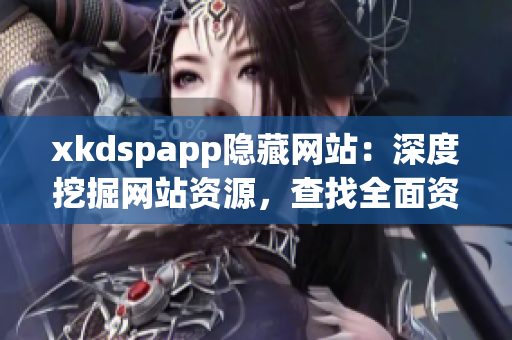 xkdspapp隐藏网站：深度挖掘网站资源，查找全面资讯