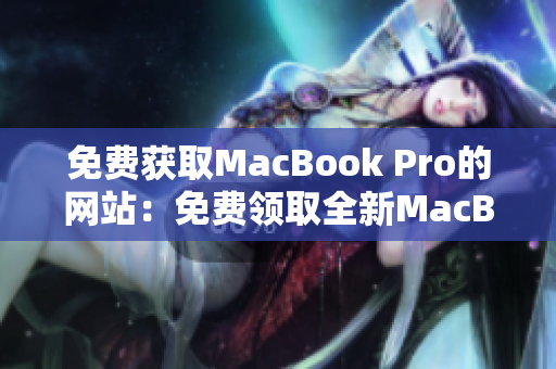 免费获取MacBook Pro的网站：免费领取全新MacBook Pro的机会