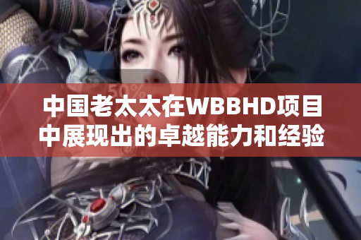 中国老太太在WBBHD项目中展现出的卓越能力和经验