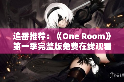 追番推荐：《One Room》第一季完整版免费在线观看指南