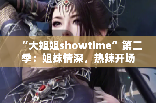 “大姐姐showtime”第二季：姐妹情深，热辣开场