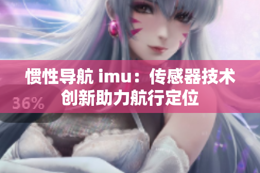 惯性导航 imu：传感器技术创新助力航行定位