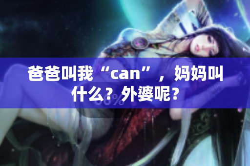 爸爸叫我“can”，妈妈叫什么？外婆呢？