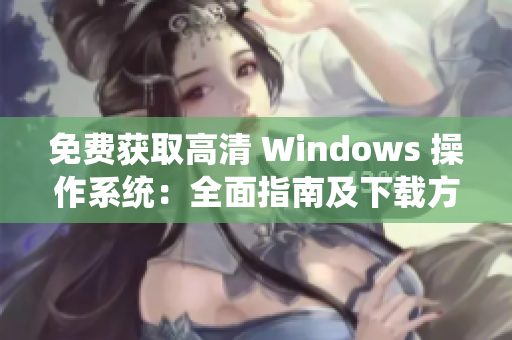 免费获取高清 Windows 操作系统：全面指南及下载方法