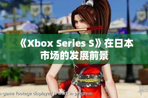 《Xbox Series S》在日本市场的发展前景