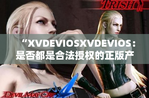 “XVDEVIOSXVDEVIOS：是否都是合法授权的正版产品？”