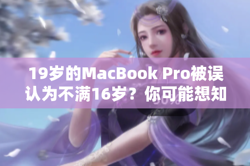 19岁的MacBook Pro被误认为不满16岁？你可能想知道这背后的故事