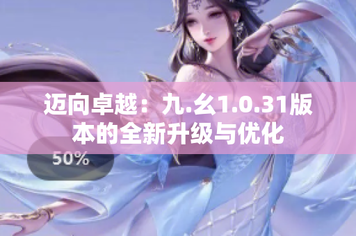 迈向卓越：九.幺1.0.31版本的全新升级与优化