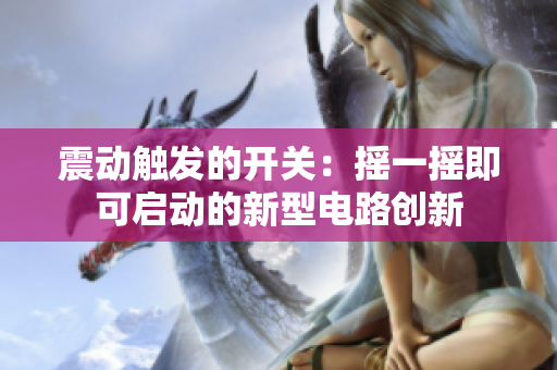 震动触发的开关：摇一摇即可启动的新型电路创新