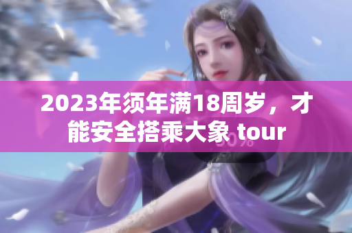 2023年须年满18周岁，才能安全搭乘大象 tour