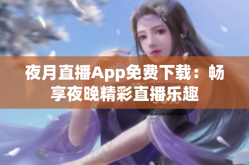 夜月直播App免费下载：畅享夜晚精彩直播乐趣