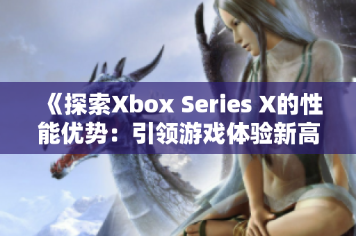 《探索Xbox Series X的性能优势：引领游戏体验新高度》