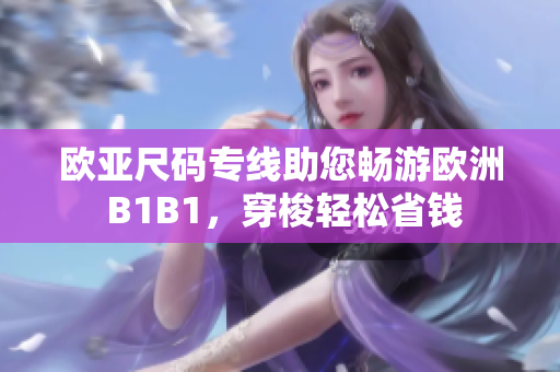 欧亚尺码专线助您畅游欧洲 B1B1，穿梭轻松省钱