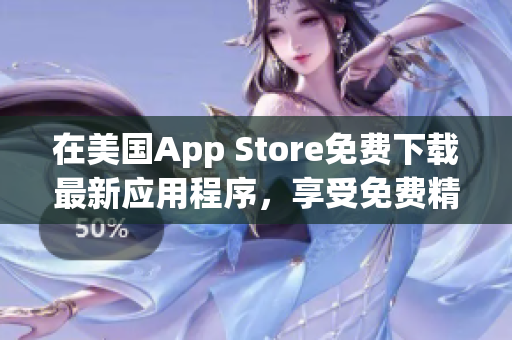 在美国App Store免费下载最新应用程序，享受免费精彩体验