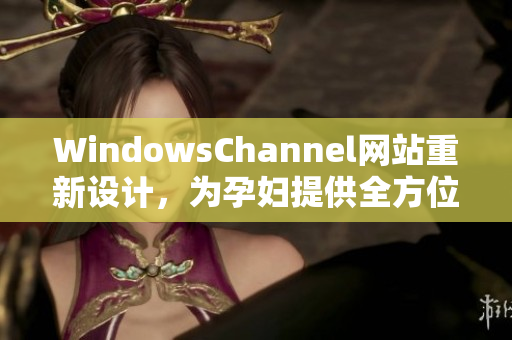 WindowsChannel网站重新设计，为孕妇提供全方位的生产信息