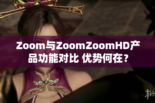 Zoom与ZoomZoomHD产品功能对比 优势何在？