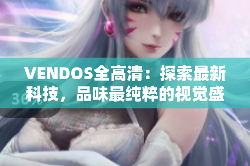 VENDOS全高清：探索最新科技，品味最纯粹的视觉盛宴