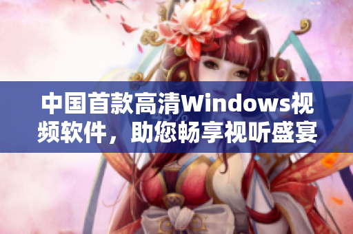 中国首款高清Windows视频软件，助您畅享视听盛宴