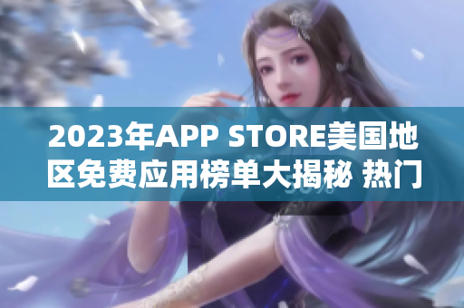 2023年APP STORE美国地区免费应用榜单大揭秘 热门免费应用一览