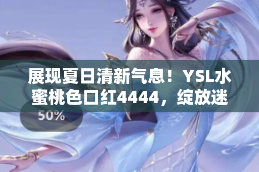 展现夏日清新气息！YSL水蜜桃色口红4444，绽放迷人魅力