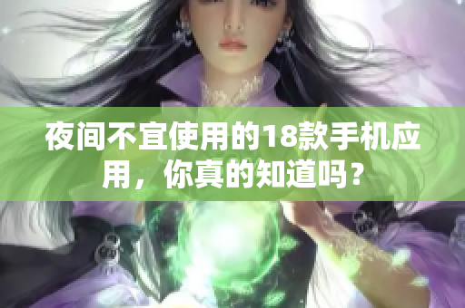 夜间不宜使用的18款手机应用，你真的知道吗？